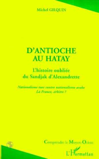 Couverture du livre « ANTIOCHE (D)'AU HATAY : L'histoire oubliée du Sandjak d'Alexandrette - Nationalisme turc contre nationalisme arabe. La France, arbitre ? » de Michel Gilquin aux éditions Editions L'harmattan