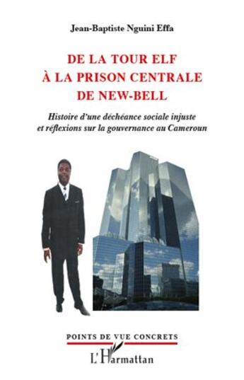 Couverture du livre « De la tour Elf à la prison centrale de New-Bell ; histoire d'une déchéance sociale injuste et réflexions sur la gouvernance du Cameroun » de Jean-Baptiste Nguini Effa aux éditions Editions L'harmattan