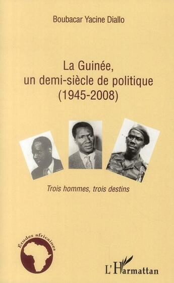 Couverture du livre « La Guinée, un demi-siècle de politique (1945-2008) ; trois hommes, trois destins » de Boubacar Yacine Diallo aux éditions L'harmattan