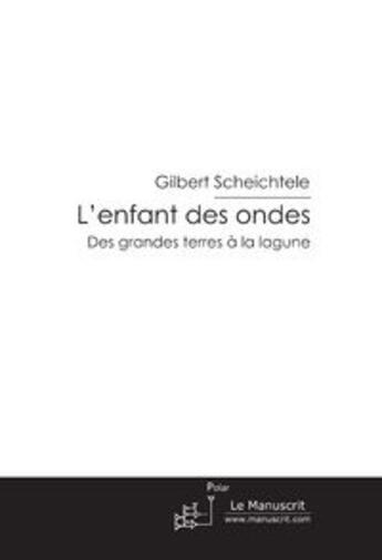 Couverture du livre « L'enfant des ondes ; des grandes terres à la lagune » de Gilbert Scheichtele aux éditions Le Manuscrit