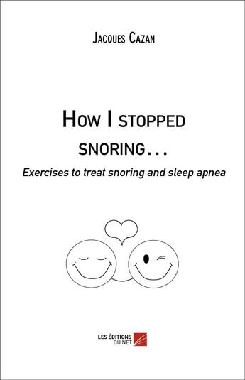 Couverture du livre « How I stopped snoring... ; exercises to treat snoring and sleep apnea » de Jacques Cazan aux éditions Editions Du Net