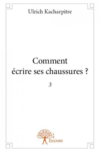 Couverture du livre « Comment écrire ses chaussures ? 3 » de Ulrich Kacharpitre aux éditions Edilivre