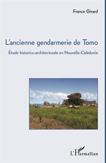 Couverture du livre « L'ancienne gendarmerie de Tomo ; étude historico-architecturale en Nouvelle-Calédonie » de France Girard aux éditions L'harmattan