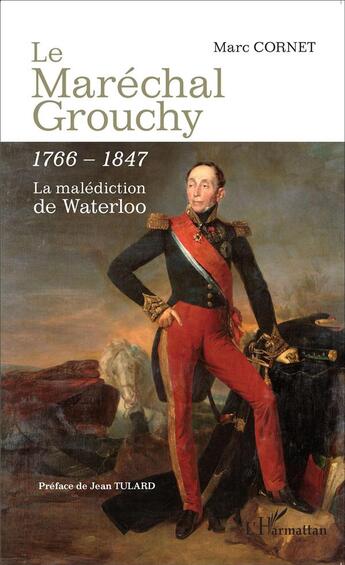 Couverture du livre « Le Maréchal Grouchy 1766-1847 ; la malédiction de Waterloo » de Marc Cornet aux éditions L'harmattan