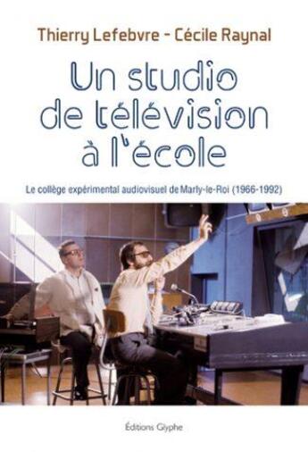 Couverture du livre « Un studio de télévision à l'école ; le collège expérimental audiovisuel de Marly-le-Roi (1966-1992) » de Thierry Lefebvre et Celine Raynal aux éditions Glyphe