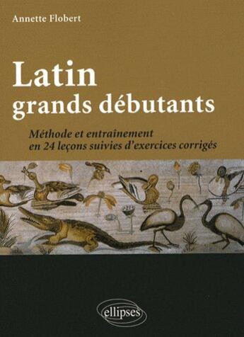 Couverture du livre « Latin grands debutants ; méthode et exercices corrigés » de Annette Flobert aux éditions Ellipses