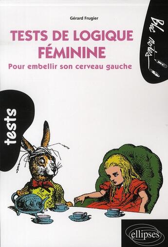 Couverture du livre « Tests de logique féminine ; pour embellir son cerveau gauche » de Gerard Frugier aux éditions Ellipses