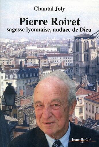 Couverture du livre « Pierre Roiret, sagesse lyonnaise, audace de Dieu » de Chantal Joly aux éditions Nouvelle Cite