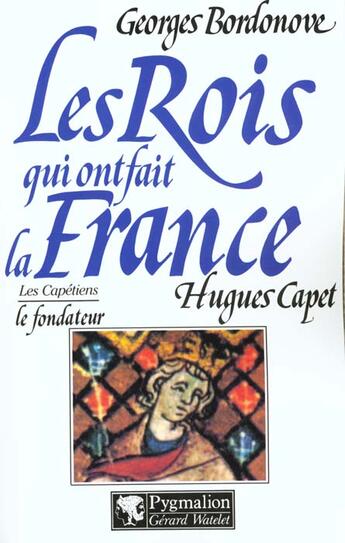 Couverture du livre « Les rois qui ont fait la France ; les Capétiens ; Hugues Capet le fondateur » de Georges Bordonove aux éditions Pygmalion