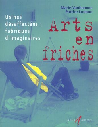 Couverture du livre « L'Art En Friches ; Usines Desaffectees ; Fabriques D'Imaginaire » de Marie Vanhamme et Patrice Loubon aux éditions Alternatives