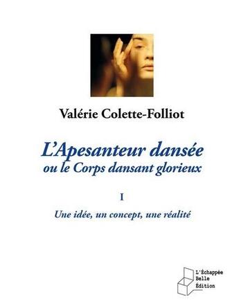 Couverture du livre « L'apesanteur dansée ou le corps dansant glorieux t.1 ; une idée, un concept, une réalité » de Valerie Colette-Folliot aux éditions L'echappee Belle