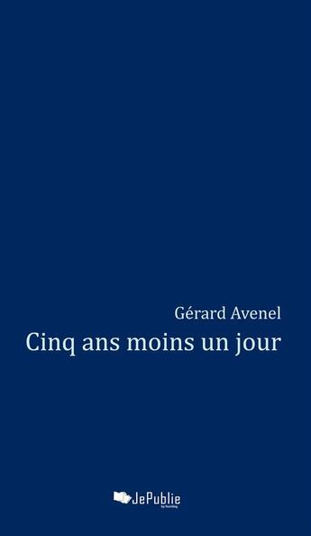 Couverture du livre « Cinq ans moins un jour » de Avenel Gerard aux éditions Jepublie