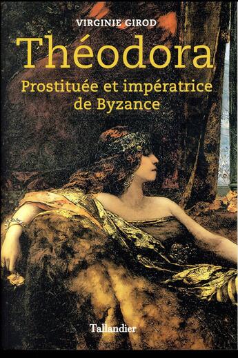 Couverture du livre « Théodora ; prostituée et impératrice de Byzance » de Virginie Girod aux éditions Tallandier