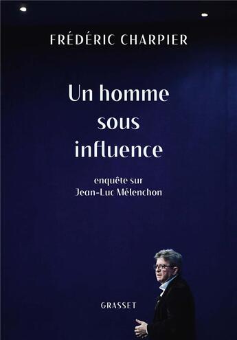 Couverture du livre « Un homme sous influence ; enquête sur Jean-Luc Mélenchon » de Frederic Charpier aux éditions Grasset