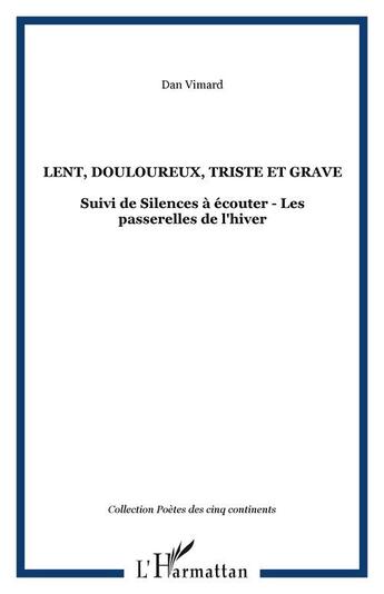 Couverture du livre « Lent, douloureux, triste et grave - suivi de silences a ecouter - les passerelles de l'hiver » de Dan Vimard aux éditions Editions L'harmattan