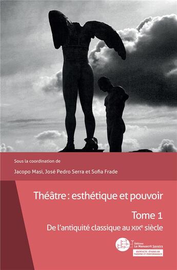 Couverture du livre « Théâtre : esthétique et pouvoir t.1 ; de l'antiquité classique au XIXe siècle » de Jose Pedro Serra et Sofia Frade et Jacopo Masi aux éditions Le Manuscrit