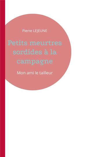 Couverture du livre « Petits meurtres sordides a la campagne - mon ami le tailleur » de Lejeune Pierre aux éditions Books On Demand