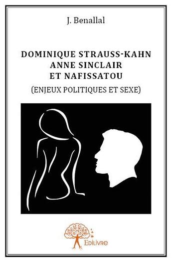 Couverture du livre « Dominique Strauss-Khan, Anne Sinclair et Nafissatou (enjeux politiques et sexe) » de J. Benallal aux éditions Edilivre