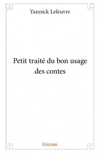 Couverture du livre « Petit traité du bon usage des contes » de Lefeuvre Yannick aux éditions Edilivre