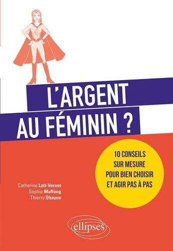 Couverture du livre « L'argent au féminin ? 10 conseils sur mesure pour bien choisir et agir pas à pas » de Catherine Lott-Vernet et Thierry Ohayon et Sophie Muffang aux éditions Ellipses