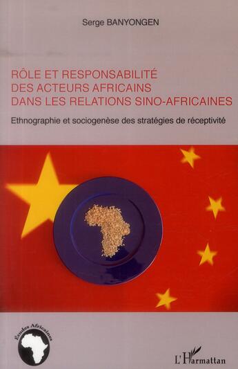 Couverture du livre « Rôle et responsabilité des acteurs africains dans les relations sino-africaines ; ethnographie et sociogenèse des stratégies de réceptivité » de Serge Banyongen aux éditions L'harmattan