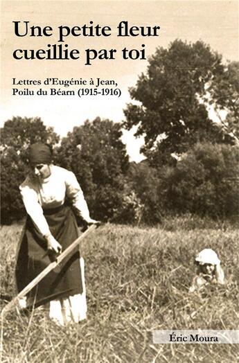 Couverture du livre « Une petite fleur cueillie par toi ; lettres d'Eugenie à Jean, poilu du Béarn (1915-1916) » de Eric Moura aux éditions Iggybook