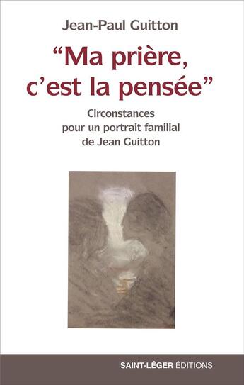 Couverture du livre « Ma prière, c'est la pensée : circonstance pour un portrait familial de Jean Guitton » de Jean-Paul Guitton aux éditions Saint-leger