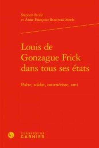 Couverture du livre « Louis de Gonzague Frick dans tous ses etats - poete, soldat, courrieriste, ami » de Stephen Steele et Anne-Francoise Bourreau-Steele aux éditions Classiques Garnier