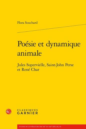 Couverture du livre « Poésie et dynamique animale : Jules Supervielle, Saint-John Perse et René Char » de Flora Souchard aux éditions Classiques Garnier