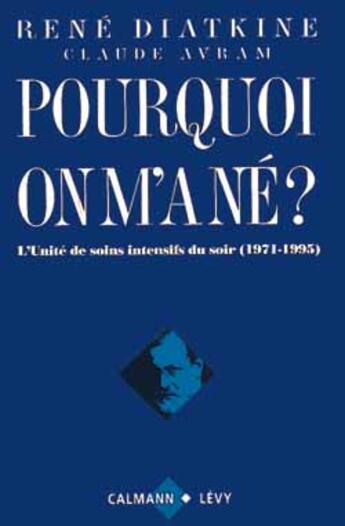 Couverture du livre « Pourquoi on m'a né ? : L'unité de soins intensifs du soir (1971-1995) » de Diatkine/Avram aux éditions Calmann-levy