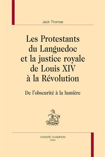 Couverture du livre « Les protestants du Languedoc et la justice royale de louis XIV à la Révolution : de l'obscurité à la lumière » de Jack Thomas aux éditions Honore Champion