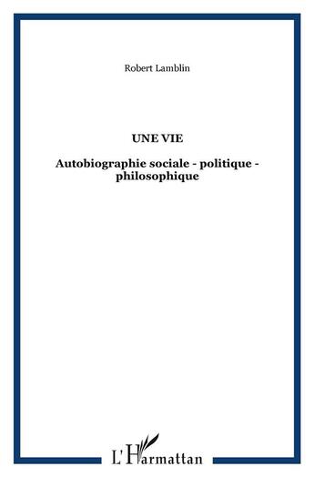 Couverture du livre « Une vie : Autobiographie sociale - politique - philosophique » de Robert Lamblin aux éditions L'harmattan