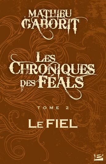 Couverture du livre « Les chroniques des féals t.2 ; le fiel » de Mathieu Gaborit aux éditions Bragelonne