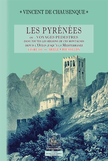 Couverture du livre « Les Pyrénées ; ou voyages pédestres dans toutes les régions de ces montagnes depuis l'océan jusqu'à la méditerranée Tome 3 ; Ariege, Roussillon » de Vincent De Chausenque aux éditions Editions Des Regionalismes