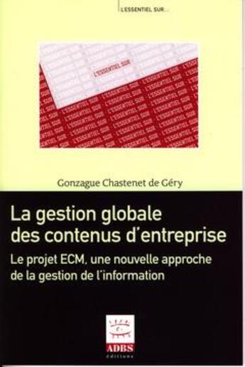 Couverture du livre « La gestion globale des contenus d'entreprise ; le projet ECM, une nouvelle approche de la gestion de l'information » de Gonzague Chastenet De Gery aux éditions Adbs