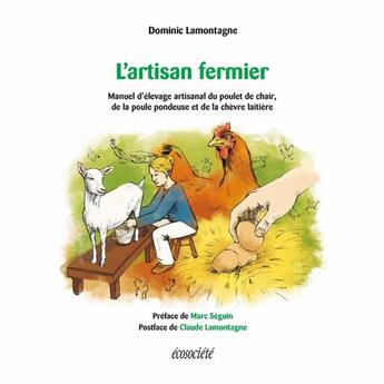 Couverture du livre « L'artisan fermier ; manuel d'élevage artisanal du poulet de chair, de la poule pondeuse et de la chèvre laitière » de Marc Seguin et Dominic Lamontagne aux éditions Ecosociete