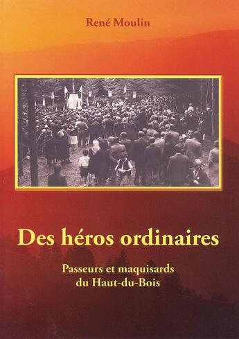 Couverture du livre « Des héros ordinaires ; passeurs et maquisards du Haut-du-Bois » de Rene Moulin aux éditions L'atelier De La Memoire