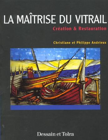 Couverture du livre « La Maitrise Du Vitrail ; Creation Et Restauration » de Philippe Andrieux et Christiane Andrieux aux éditions Dessain Et Tolra