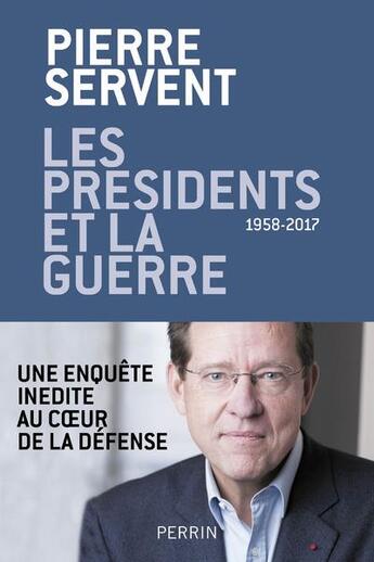 Couverture du livre « Les présidents et la guerre, 1958-2017 ; une enquête inédite au coeur de la Défense » de Pierre Servent aux éditions Perrin