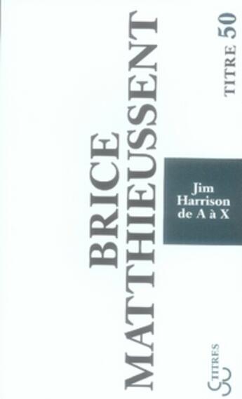 Couverture du livre « Jim harrison de a à x » de Brice Matthieussent aux éditions Christian Bourgois