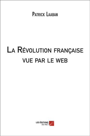 Couverture du livre « La Révolution française vue par le web » de Patrick Laaban aux éditions Editions Du Net