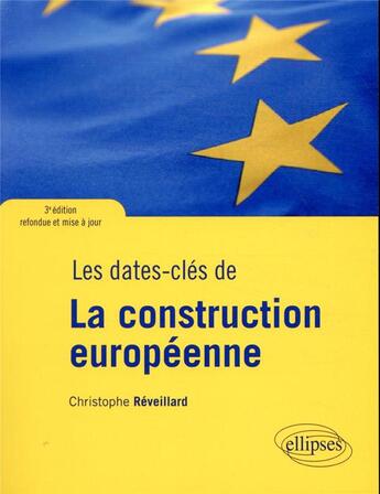 Couverture du livre « Les dates-clés de la construction européenne ; 3e edition refondue et mise a jour » de Christophe Reveillard aux éditions Ellipses