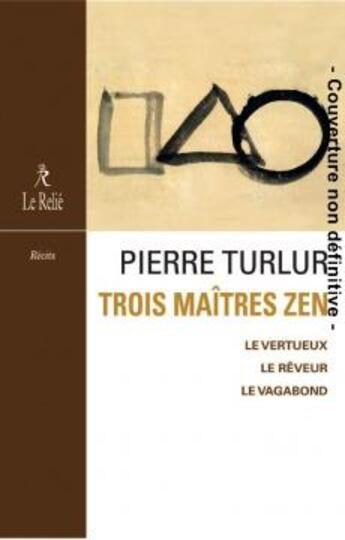 Couverture du livre « Trois maîtres zen ; le vertueux, le rêveur, le vagabond » de Pierre Turlur aux éditions Relie