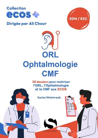 Couverture du livre « ECOS+ : ORL - ophtalmologie - CMF : 20 dossiers pour maîtriser l'ORL, l'ophtalmologie et la CMF aux ECOS » de Ali Chour et Sacha Waintraub aux éditions S-editions