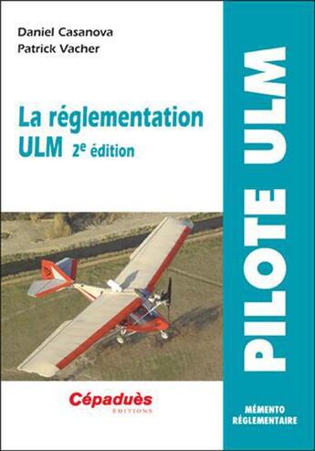 Couverture du livre « La réglementation ULM ; pilote ULM ,mémento réglementaire (2e édition) » de Daniel Casanova et Patrick Vacher aux éditions Cepadues