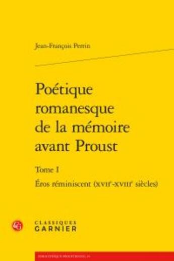 Couverture du livre « Poétique romanesque de la mémoire avant proust T.1 ; éros réminiscent (XVIIe-XVIIIe siècles) » de Jean-Francois Perrin aux éditions Classiques Garnier