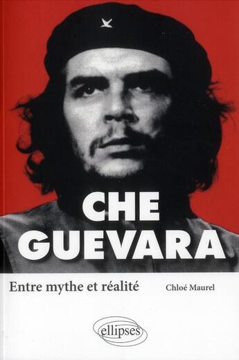 Couverture du livre « Che Guevara ; entre mythe et realité » de Chloe Maurel aux éditions Ellipses