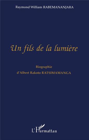 Couverture du livre « Un fils de la lumière ; biographie d'Albert Rakoto Ratsimamanga » de Raymon William Rabemananjara aux éditions L'harmattan