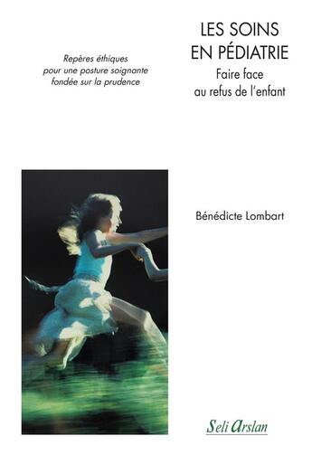 Couverture du livre « Les soins en pédiatrie ; faire face au refus de l'enfant ; repères éthiques pour une posture soignante fondée sur la prudence » de Benedicte Lombart aux éditions Seli Arslan