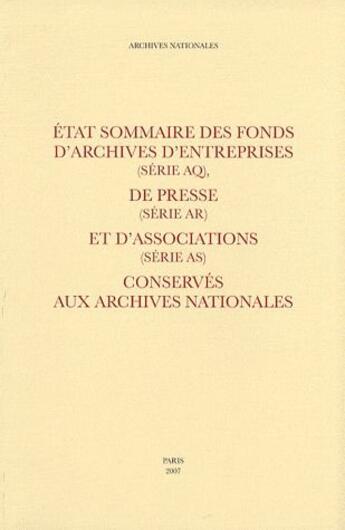 Couverture du livre « État sommaire des fonds d'archives d'entreprises (serie aq) ; de presse (serie ar) et d'associations (série as) ; conservés aux archives nationales » de  aux éditions Archives Nationales